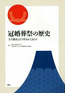 冠婚葬祭の歴史 人生儀礼はどう営まれてきたか／互助会保証株式会社(編者),全日本冠婚葬祭互助協会(編者)