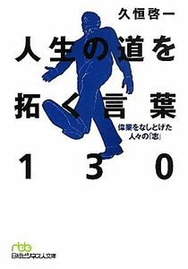 人生の道を拓く言葉１３０ 偉業をなしとげた人々の「志」 日経ビジネス人文庫／久恒啓一【著】