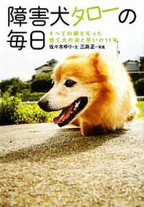 障害犬タローの毎日 すべての脚を失った捨て犬の涙と笑いの１１年／佐々木ゆり【文】，三島正【写真】