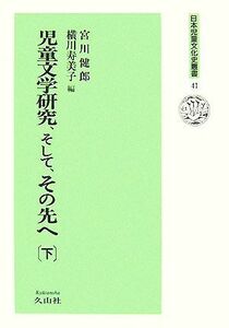 児童文学研究、そして、その先へ(下) 日本児童文化史叢書４１／宮川健郎，横川寿美子【編】