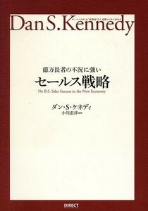 億万長者の不況に強いセールス戦略 ダン・Ｓ．ケネディの”屁理屈”なし実戦ビジネスＭＢＡ／ダン・Ｓ．ケネディ