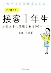 これだけできれば大丈夫！すぐ使える！接客１年生 お客さまに信頼される５０のコツ／七條千恵美(著者)