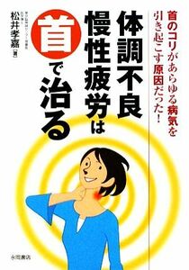 体調不良・慢性疲労は首で治る／松井孝嘉【著】