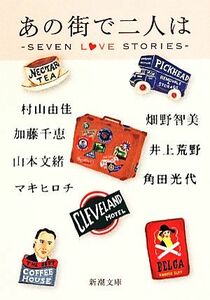 あの街で二人は ＳＥＶＥＮ　ＬＯＶＥ　ＳＴＯＲＩＥＳ 新潮文庫／アンソロジー(著者),村山由佳(著者),畑野智美(著者),加藤千恵(著者),井上