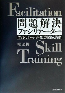 問題解決ファシリテーター 「ファシリテーション能力」養成講座 Ｂｅｓｔ　ｓｏｌｕｔｉｏｎ／堀公俊(著者)