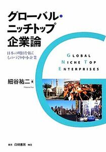 グローバル・ニッチトップ企業論 日本の明日を拓くものづくり中小企業／細谷祐二【著】