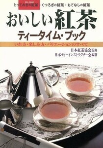 おいしい紅茶　ティータイム・ブック いれ方・楽しみ方・バリエーションのすべて／日本ティーインストラクター会(著者)