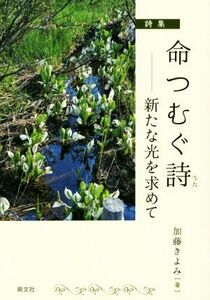 命つむぐ詩　詩集 新たな光を求めて／加藤きよみ(著者)