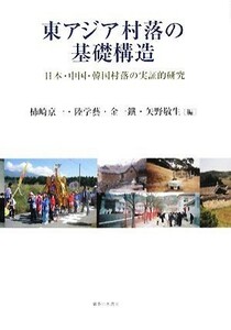 東アジア村落の基礎構造 日本・中国・韓国村落の実証的研究／柿崎京一，睦学藝，金一鐵，矢野敬生【編】