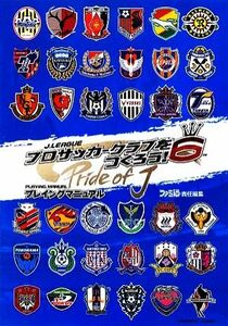 Ｊ．ＬＥＡＧＵＥ　プロサッカークラブをつくろう！６Ｐｒｉｄｅ　ｏｆ　Ｊ　プレイングマニュアル／ファミ通書籍編集部【著】