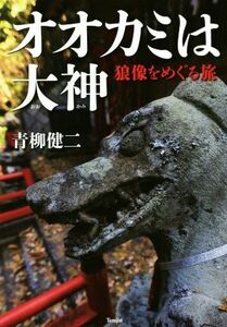 オオカミは大神 狼像をめぐる旅／青柳健二(著者)