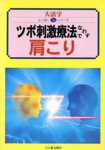 ツボ刺激療法でなおす　肩こり 大活字　よく効くツボ　シリーズ／三心堂出版社(編者)