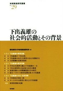 下出義雄の社会的活動とその背景 地域創造研究叢書Ｎｏ．２９／愛知東邦大学地域創造研究所(著者)