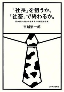 「社長」を狙うか、「社畜」で終わるか。 思い通りの働き方を実現する経営者思考／吉越浩一郎【著】