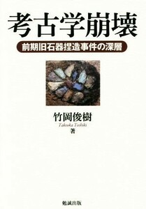 考古学崩壊 前期旧石器捏造事件の深層／竹岡俊樹(著者)