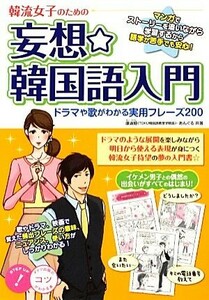 韓流女子のための妄想☆韓国語入門 ドラマや歌がわかる実用フレーズ２００ コツがわかる本！／康淑姫，あんぐる【共著】