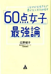 「６０点女子」最強論 しなやかな生き方で豊かな人生を目指す／広野郁子(著者)