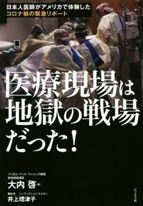 医療現場は地獄の戦場だった！ 日本人医師がアメリカで体験したコロナ禍の緊急リポート／大内啓(著者),井上理津子(著者)