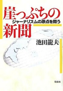 崖っぷちの新聞 ジャーナリズムの原点を問う／池田龍夫(著者)