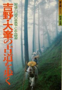 吉野・大峯の古道を歩く 紀伊山地の霊場と参詣道 歩く旅シリーズ　街道・古道／山と渓谷社大阪支局(編者)