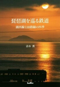 琵琶湖を巡る鉄道　湖西線と１０路線の四季 清水薫／著