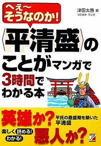 「平清盛」のことがマンガで３時間でわかる本 へえーそうなのか！ アスカビジネス／津田太愚【著】，つだゆみ【漫画】