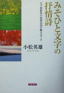 みそひと文字の抒情詩 古今和歌集の和歌表現を解きほぐす／小松英雄(著者)