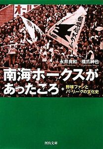 南海ホークスがあったころ 野球ファンとパ・リーグの文化史 河出文庫／永井良和，橋爪紳也【著】