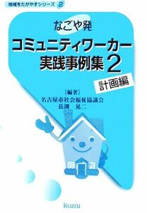 なごや発　コミュニティワーカー実践事例集(２) 計画編 地域をたがやすシリーズ２／名古屋市社会福祉協議会，長渕晃二【編著】