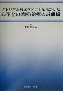 ナトリウム利尿ペプチドを生かした心不全の診断／治療の最前線／斎藤能彦(編者)