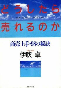 どうしたら売れるのか 商売上手・９８の秘訣 ＰＨＰ文庫／伊吹卓【著】