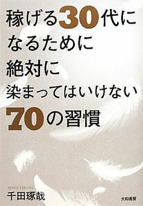 稼げる３０代になるために絶対に染まってはいけない７０の習慣／千田琢哉【著】