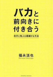 バカと前向きに付き合う 自分と他人を超越する方法／福永活也(著者)