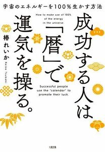 成功する人は「暦」で運気を操る。 宇宙のエネルギーを１００％生かす方法／椿れいか(著者)
