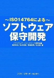 ソフトウェア保守開発 ＩＳＯ１４７６４による／ソフトウェア・メインテナンス研究会【編】，増井和也，弘中茂樹，馬場辰男，松永真【著】