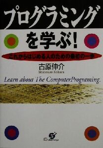 プログラミングを学ぶ！ これからはじめる人のための最初の一歩／古原伸介(著者)