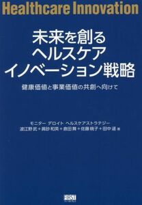 未来を創るへルスケアイノベーション戦略／波江野武(著者),眞砂和英(著者),倉田舞(著者),佐藤桃子(著者),田中遥(著者)