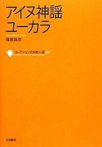 アイヌ神謡ユーカラ コレクション日本歌人選０６０／篠原昌彦【著】