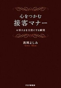 心をつかむ接客マナー お客さまを主役にする瞬間／高岡よしみ【著】