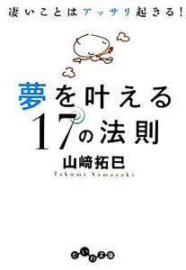 夢を叶える１７の法則 凄いことはアッサリ起きる！ だいわ文庫／山崎拓巳【著】