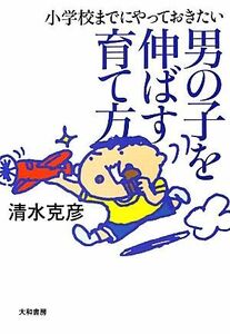 男の子を伸ばす育て方 小学校までにやっておきたい／清水克彦【著】