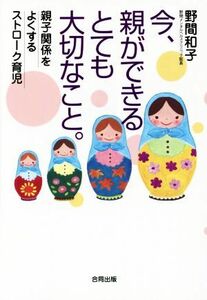 今、親ができるとても大切なこと。 親子関係をよくするストローク育児／野間和子(著者)