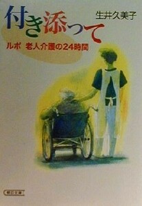 付き添って ルポ　老人介護の２４時間 朝日文庫／生井久美子(著者)