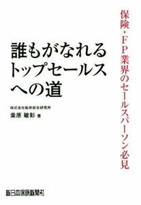 誰もがなれるトップセールスへの道 保険・ＦＰ業界のセールスパーソン必見／桑原敏彰(著者)