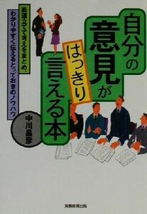 自分の意見がはっきり言える本 筋道立てて考えをまとめ、わかりやすく伝えるとっておきのノウハウ／中川昌彦(著者)