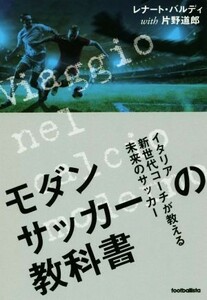 モダンサッカーの教科書 イタリア新世代コーチが教える未来のサッカー／レナート・バルディ(著者),片野道郎(著者)