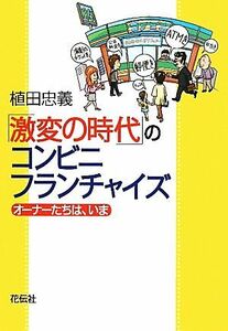 「激変の時代」のコンビニ・フランチャイズ オーナーたちは、いま／植田忠義【著】