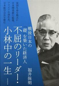 不屈のリーダー・小林中の一生 戦後日本の「礎」を築いた経済人／福井保明(著者)