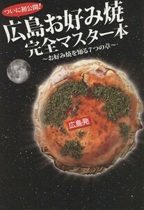 広島お好み焼　完全マスター本 ついに初公開！　お好み焼を知る７つの章／実用書