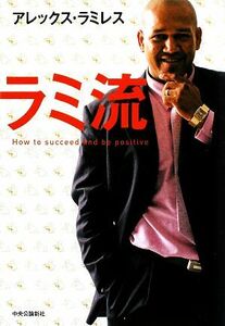 ラミ流　Ｈｏｗ　ｔｏ　ｓｕｃｃｅｅｄ　ａｎｄ　ｂｅ　ｐｏｓｉｔｉｖｅ アレックス・ラミレス／著